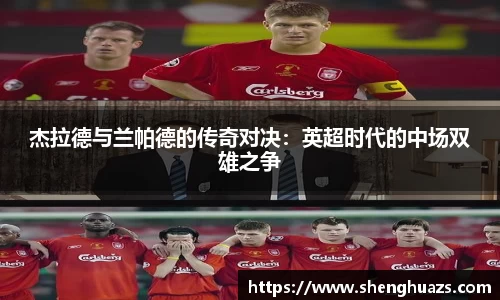 杰拉德与兰帕德的传奇对决:英超时代的中场双雄之争