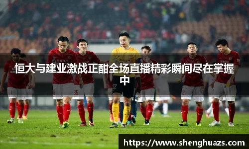 恒大与建业激战正酣全场直播精彩瞬间尽在掌握中