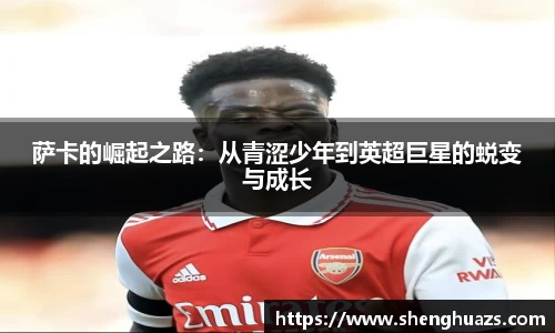 萨卡的崛起之路:从青涩少年到英超巨星的蜕变与成长